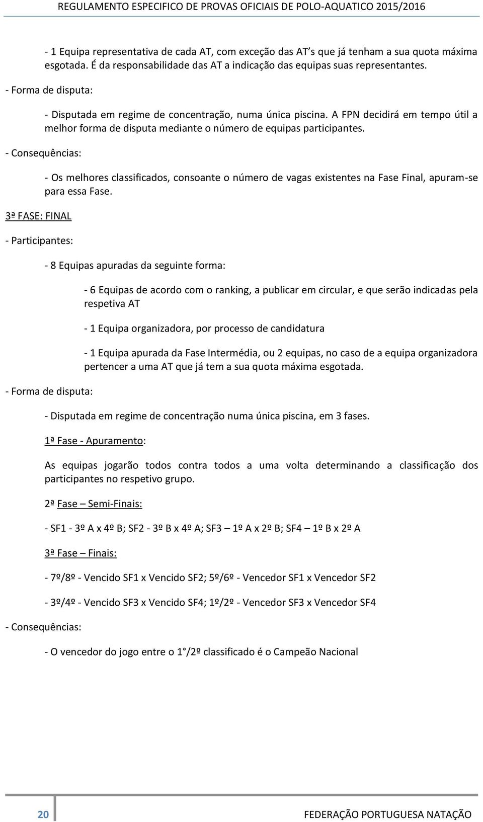 3ª FASE: FINAL - Os melhores classificados, consoante o número de vagas existentes na Fase Final, apuram-se para essa Fase.