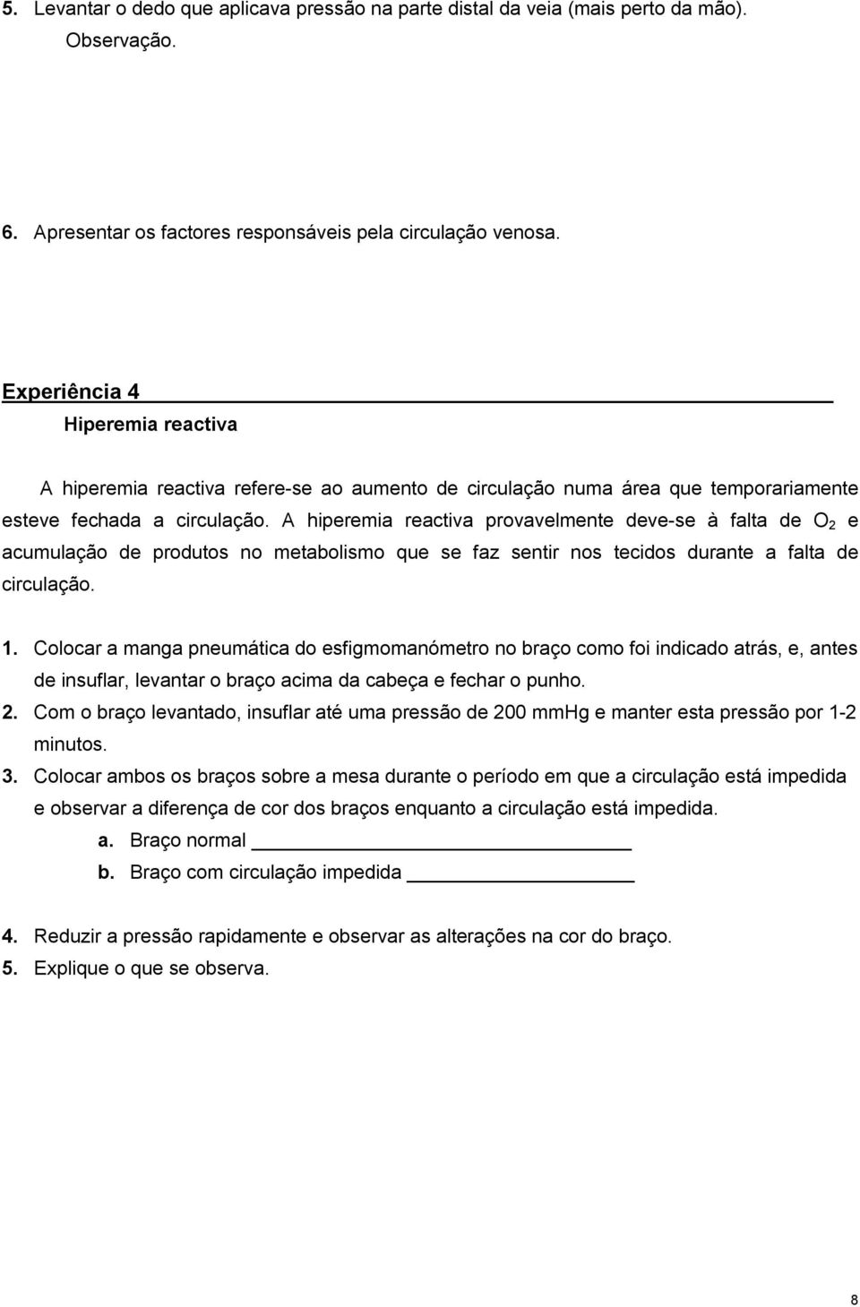 A hiperemia reactiva provavelmente deve-se à falta de O 2 e acumulação de produtos no metabolismo que se faz sentir nos tecidos durante a falta de circulação. 1.