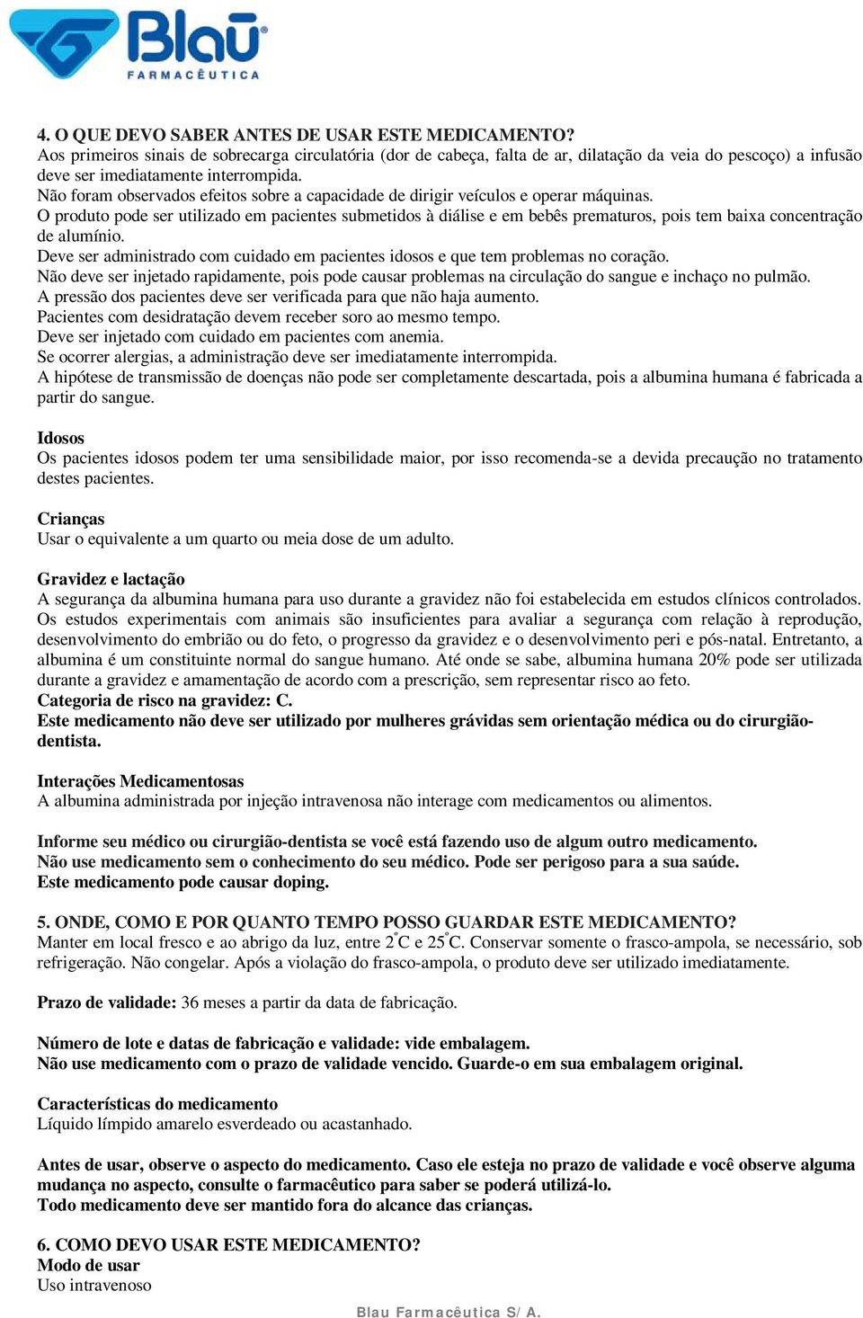 Não foram observados efeitos sobre a capacidade de dirigir veículos e operar máquinas.