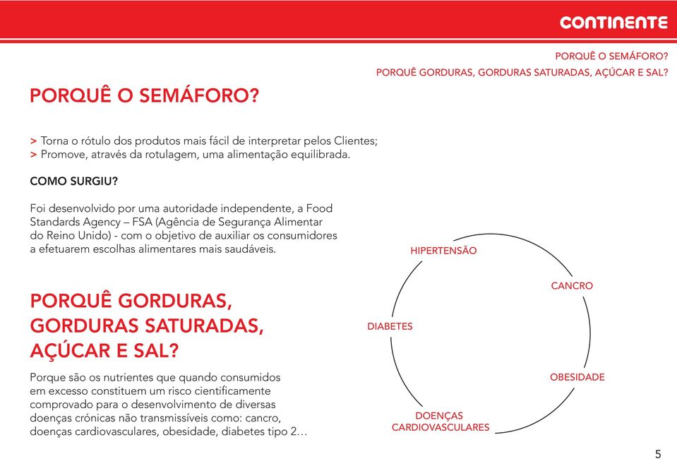 Foi desenvolvido por uma autoridade independente, a Food Standards Agency FSA (Agência de Segurança Alimentar do Reino Unido) - com o objetivo de auxiliar os consumidores a efetuarem escolhas