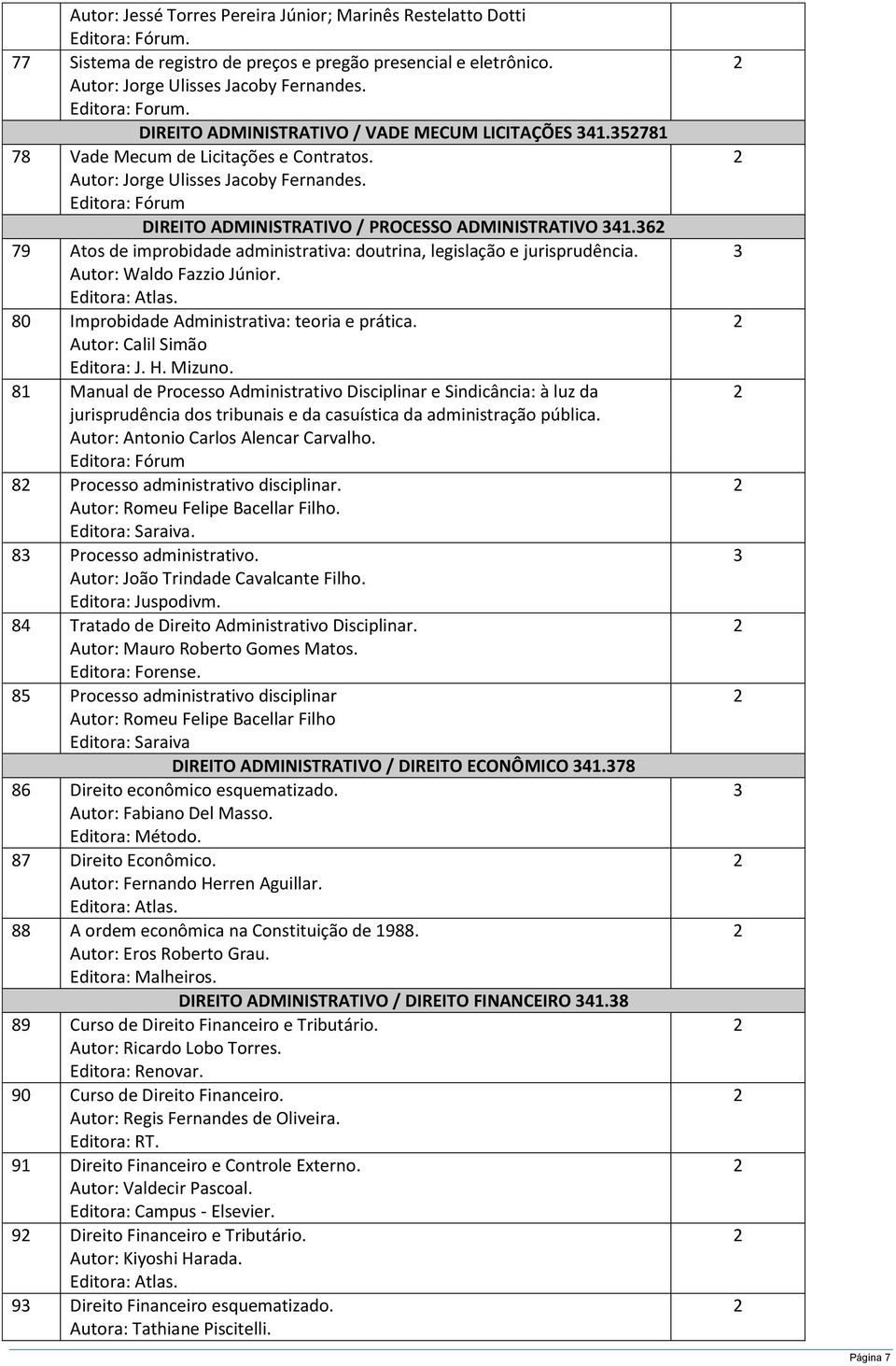 Editora: Fórum DIREITO ADMINISTRATIVO / PROCESSO ADMINISTRATIVO 41.6 79 Atos de improbidade administrativa: doutrina, legislação e jurisprudência. Autor: Waldo Fazzio Júnior.