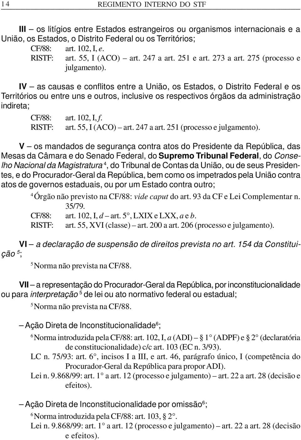 IV as causas e conflitos entre a União, os Estados, o Distrito Federal e os Territórios ou entre uns e outros, inclusive os respectivos órgãos da administração indireta; CF/88: art. 102, I, f.