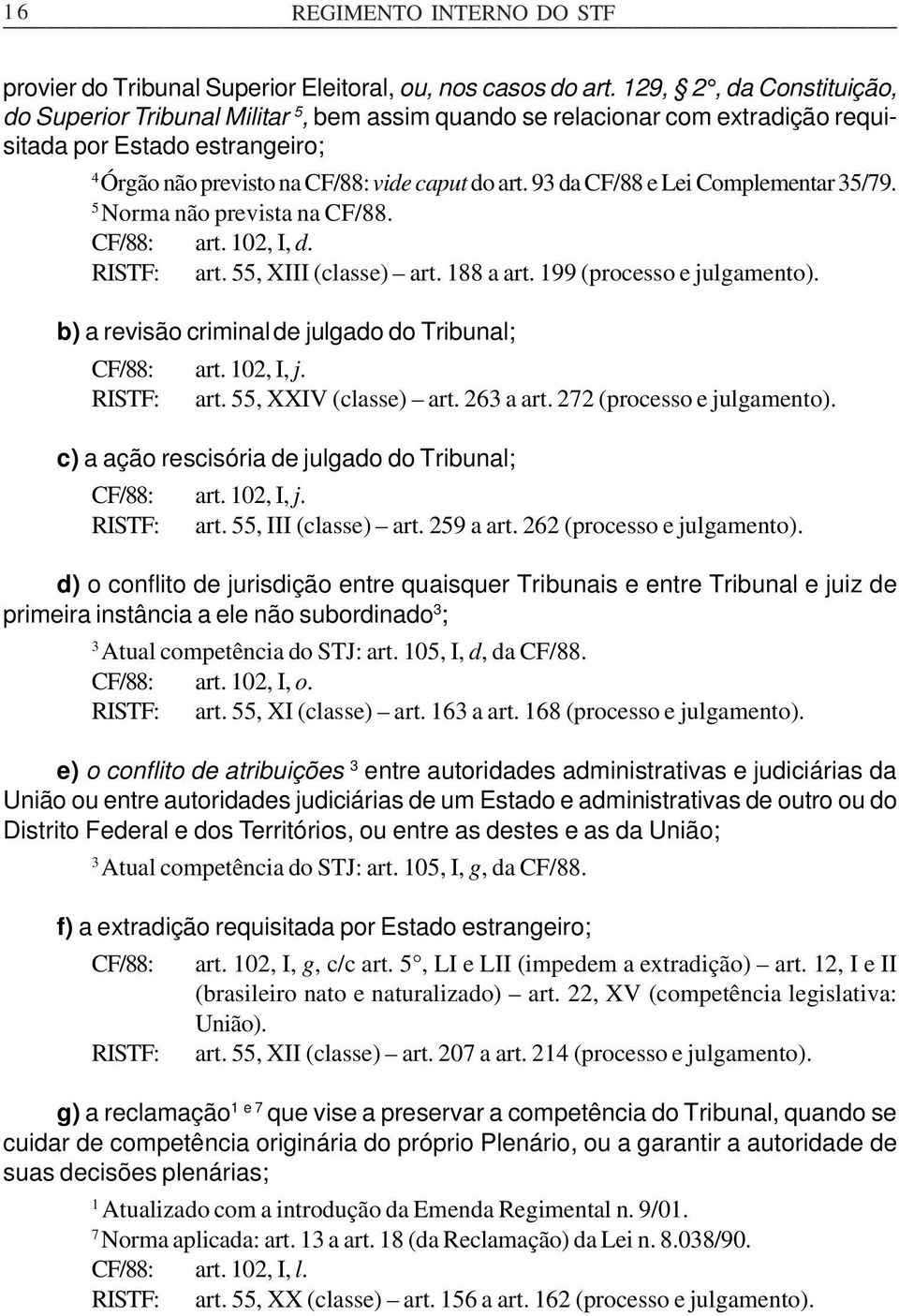 93 da CF/88 e Lei Complementar 35/79. 5 Norma não prevista na CF/88. CF/88: art. 102, I, d. RISTF: art. 55, XIII (classe) art. 188 a art. 199 (processo e julgamento).