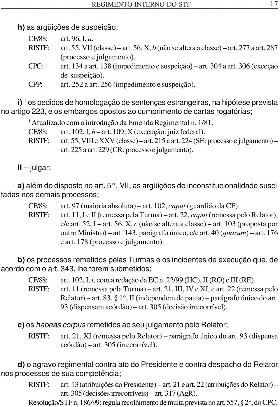 i) 1 os pedidos de homologação de sentenças estrangeiras, na hipótese prevista no artigo 223, e os embargos opostos ao cumprimento de cartas rogatórias; 1 Atualizado com a introdução da Emenda