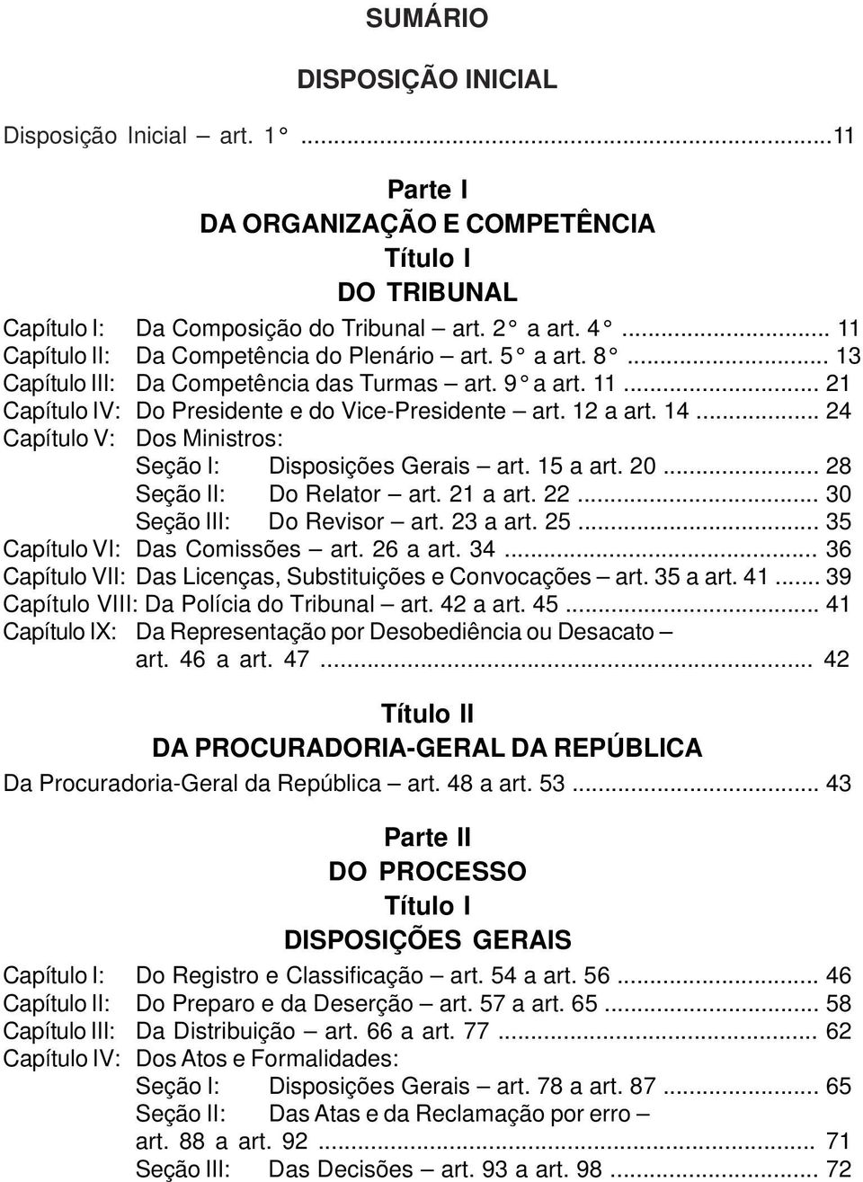 .. 24 Capítulo V: Dos Ministros: Seção I: Disposições Gerais art. 15 a art. 20... 28 Seção II: Do Relator art. 21 a art. 22... 30 Seção III: Do Revisor art. 23 a art. 25.