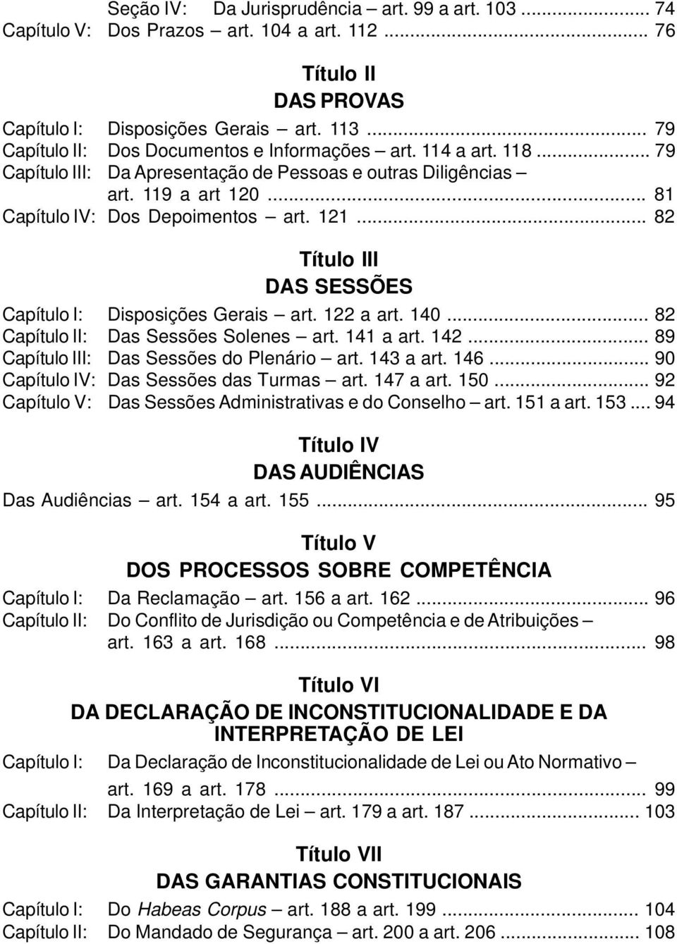 .. 82 Título III DAS SESSÕES Capítulo I: Disposições Gerais art. 122 a art. 140... 82 Capítulo II: Das Sessões Solenes art. 141 a art. 142... 89 Capítulo III: Das Sessões do Plenário art. 143 a art.