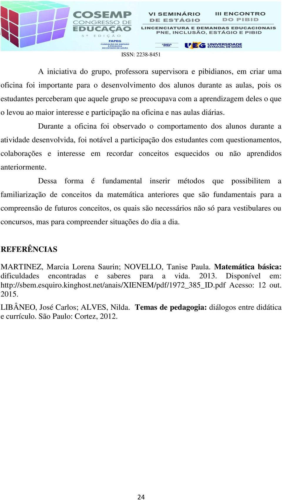 Durante a oficina foi observado o comportamento dos alunos durante a atividade desenvolvida, foi notável a participação dos estudantes com questionamentos, colaborações e interesse em recordar