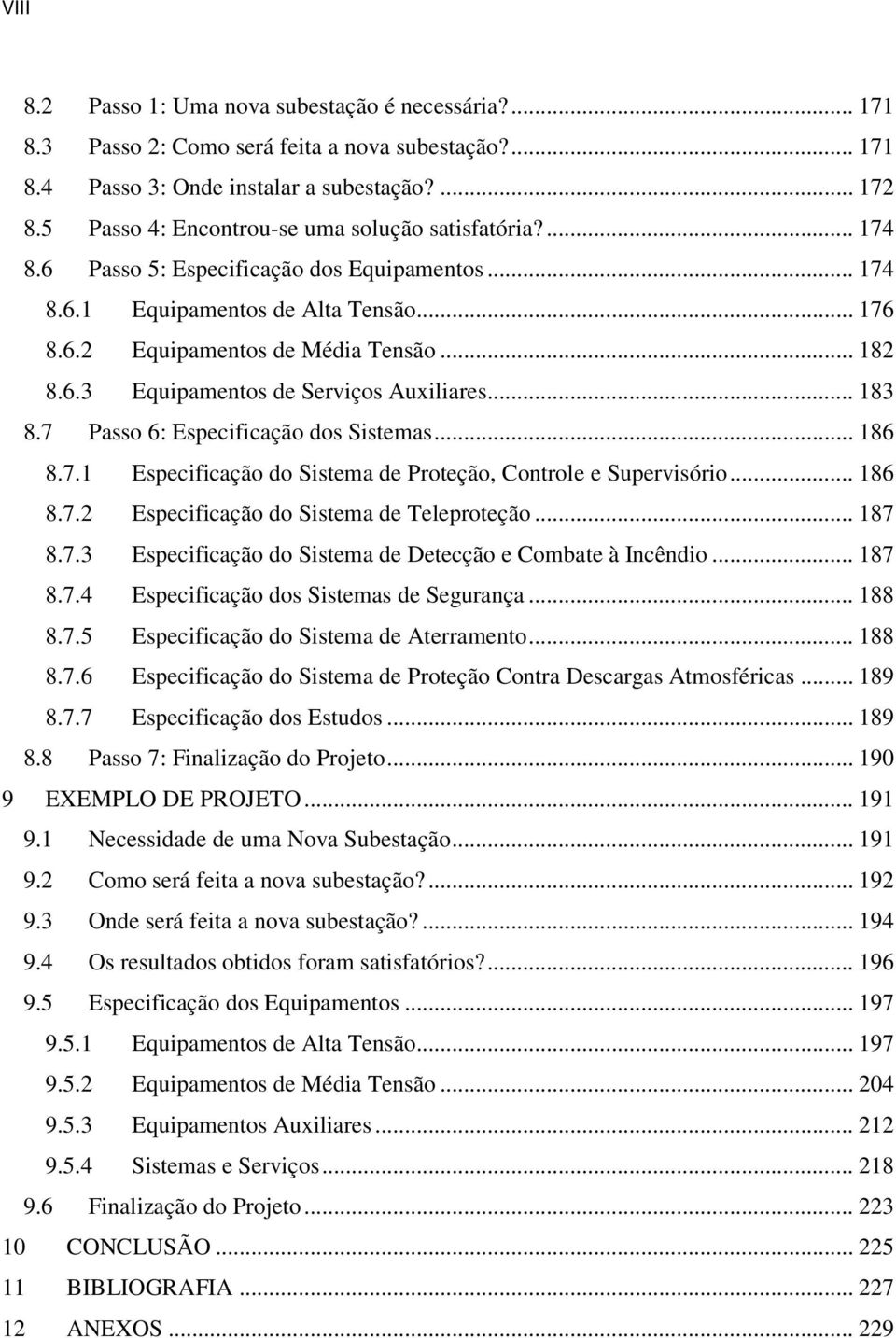 .. 183 8.7 Passo 6: Especificação dos Sistemas... 186 8.7.1 Especificação do Sistema de Proteção, Controle e Supervisório... 186 8.7.2 Especificação do Sistema de Teleproteção... 187 8.7.3 Especificação do Sistema de Detecção e Combate à Incêndio.