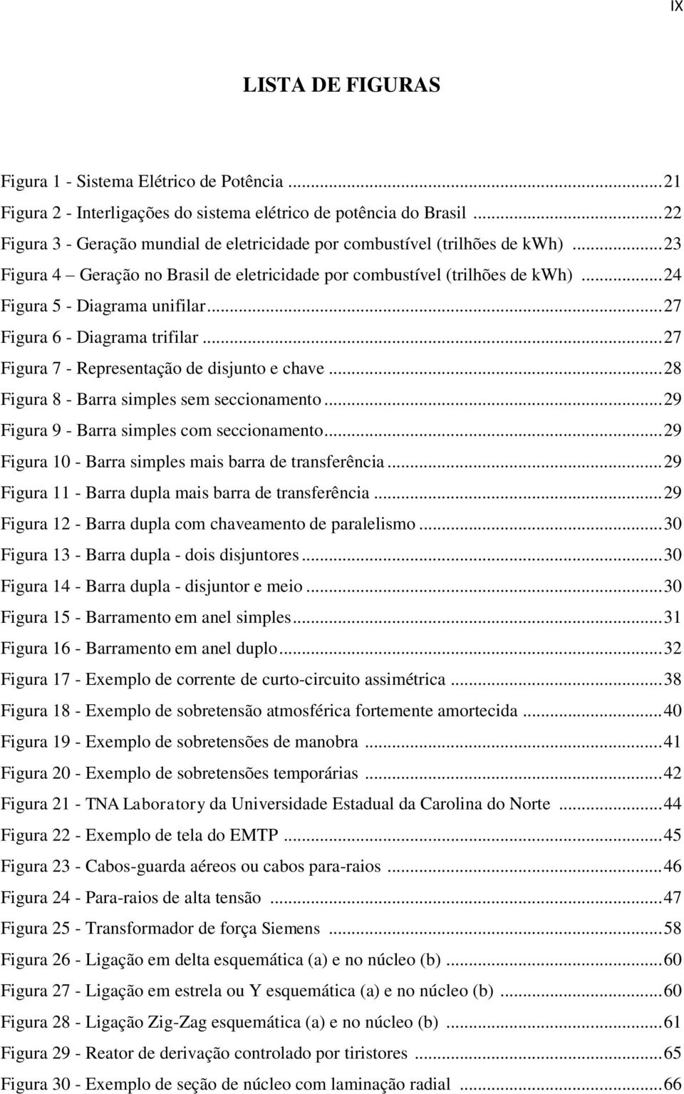 .. 27 Figura 6 - Diagrama trifilar... 27 Figura 7 - Representação de disjunto e chave... 28 Figura 8 - Barra simples sem seccionamento... 29 Figura 9 - Barra simples com seccionamento.