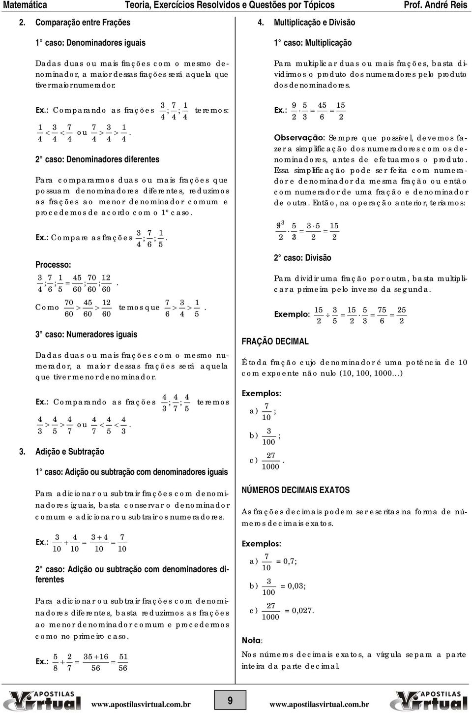 : Compare as frações Processo: 0 ; ; ; ;. 6 60 60 60 Como 0 60 ; ; 6 temos que 60 60 caso: Numeradores iguais. 6. Dadas duas ou mais frações com o mesmo umerador, a maior dessas frações será aquela que tiver meor deomiador.