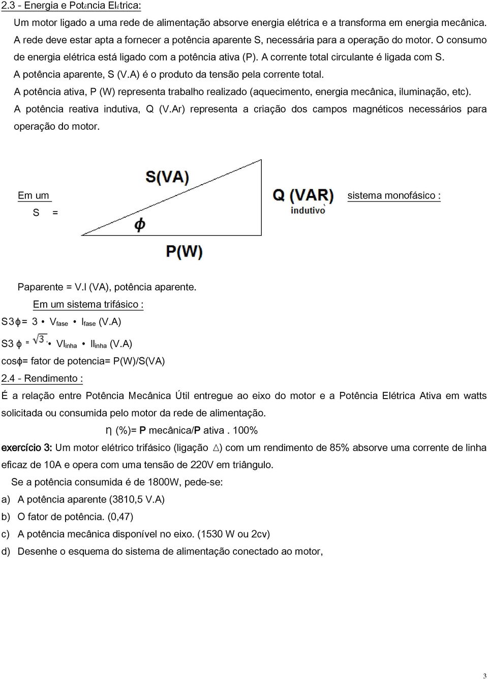 A corrente total circulante é ligada com S. A potência aparente, S (V.A) é o produto da tensão pela corrente total.