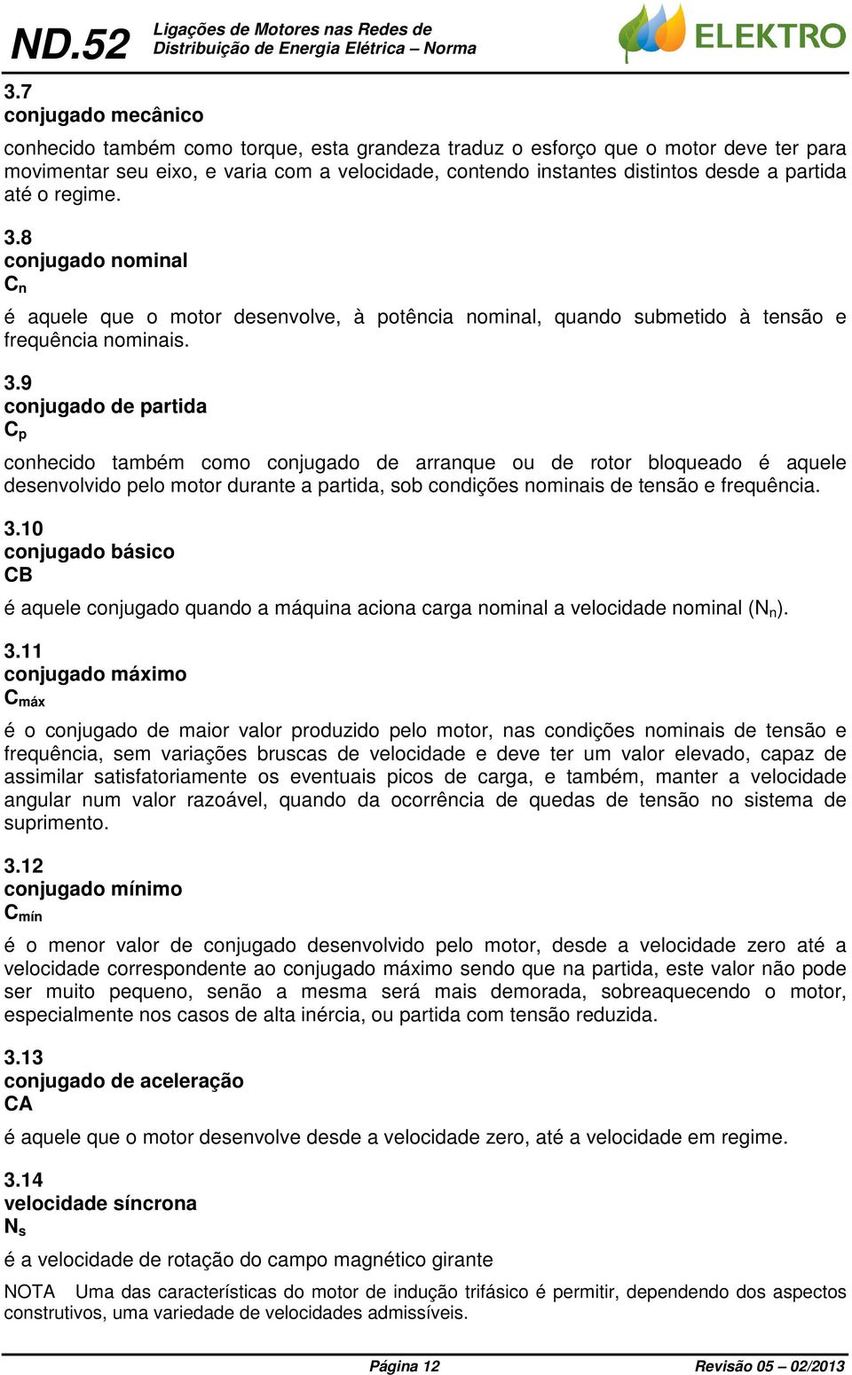 8 conjugado nominal C n é aquele que o motor desenvolve, à potência nominal, quando submetido à tensão e frequência nominais. 3.