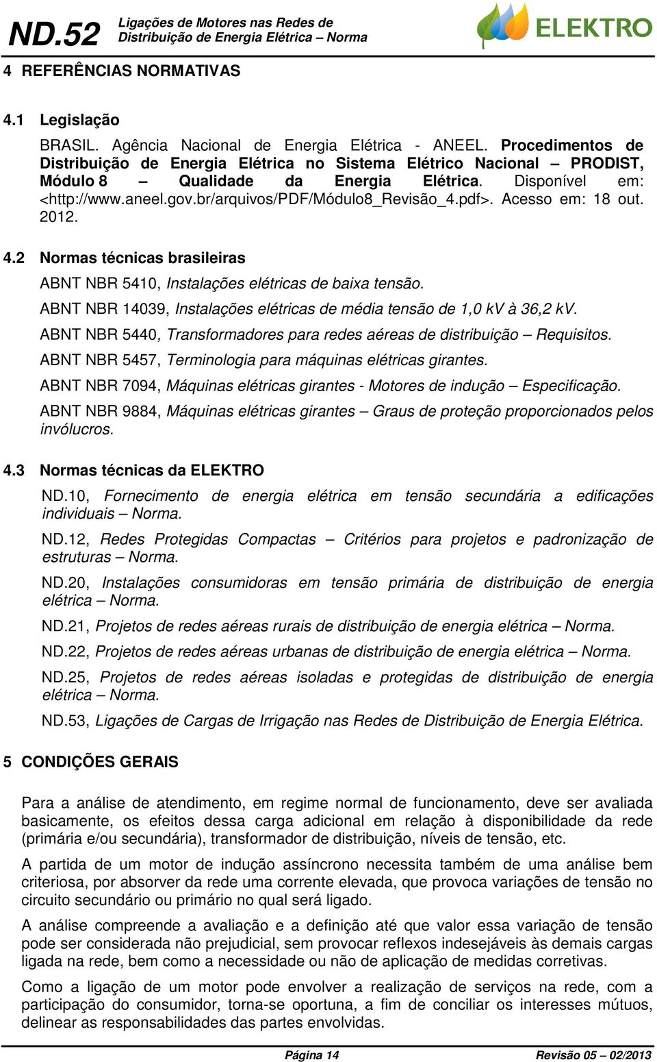 pdf>. Acesso em: 18 out. 01. 4. Normas técnicas brasileiras ABNT NBR 5410, Instalações elétricas de baixa tensão. ABNT NBR 14039, Instalações elétricas de média tensão de 1,0 kv à 36, kv.