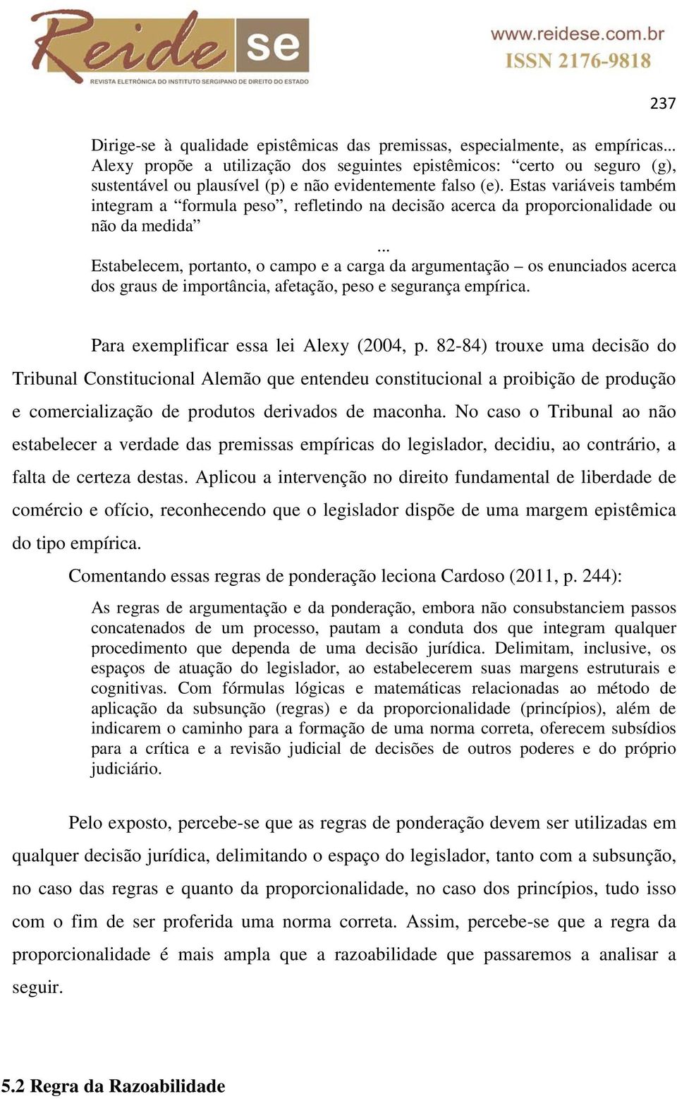 Estas variáveis também integram a formula peso, refletindo na decisão acerca da proporcionalidade ou não da medida.