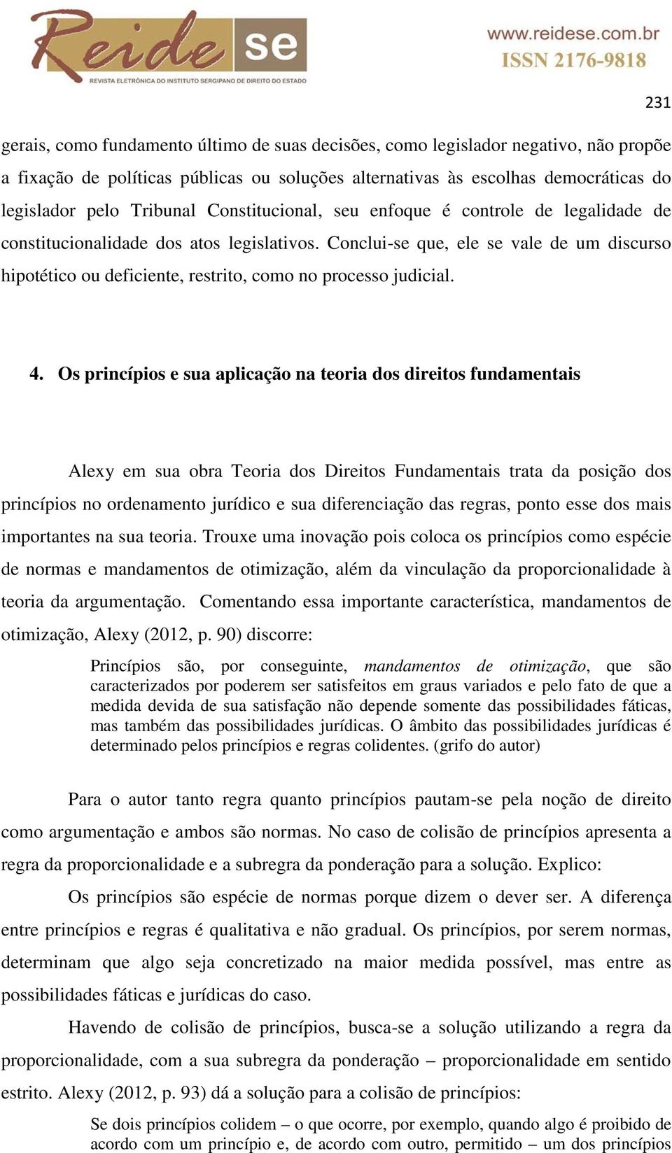 Conclui-se que, ele se vale de um discurso hipotético ou deficiente, restrito, como no processo judicial. 4.