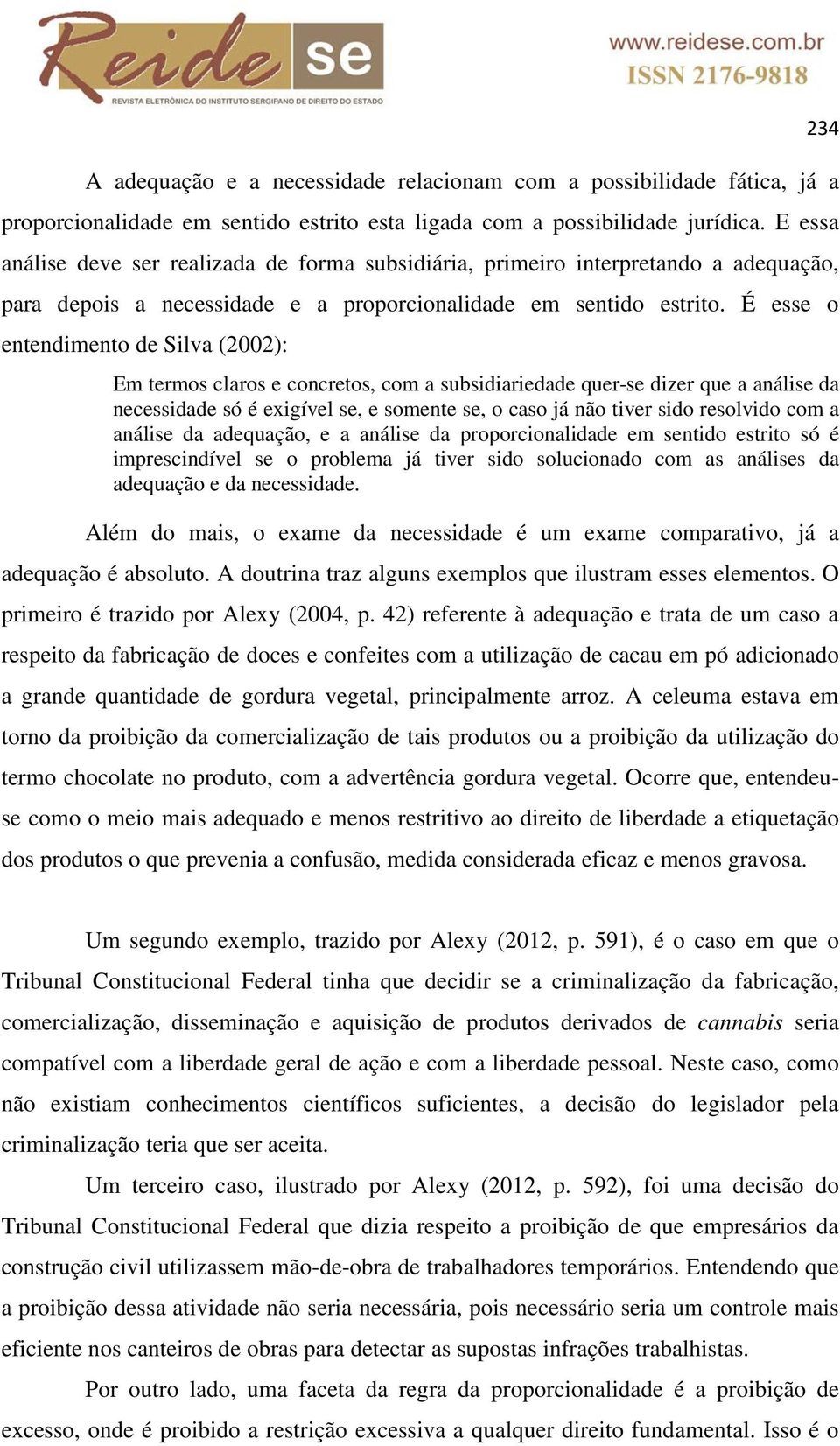 É esse o entendimento de Silva (2002): 234 Em termos claros e concretos, com a subsidiariedade quer-se dizer que a análise da necessidade só é exigível se, e somente se, o caso já não tiver sido