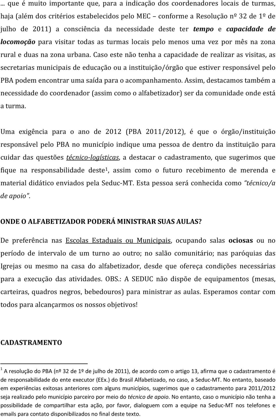 Caso este não tenha a capacidade de realizar as visitas, as secretarias municipais de educação ou a instituição/órgão que estiver responsável pelo PBA podem encontrar uma saída para o acompanhamento.