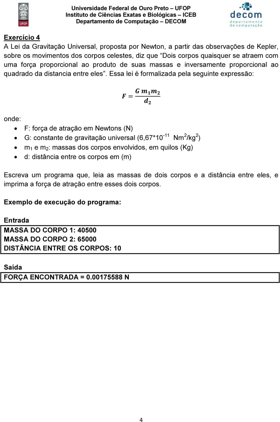 Essa lei é formalizada pela seguinte expressão: = onde: F: força de atração em Newtons (N) G: constante de gravitação universal (6,67*10-11 Nm 2 /kg 2 ) m 1 e m 2 : massas dos corpos envolvidos, em