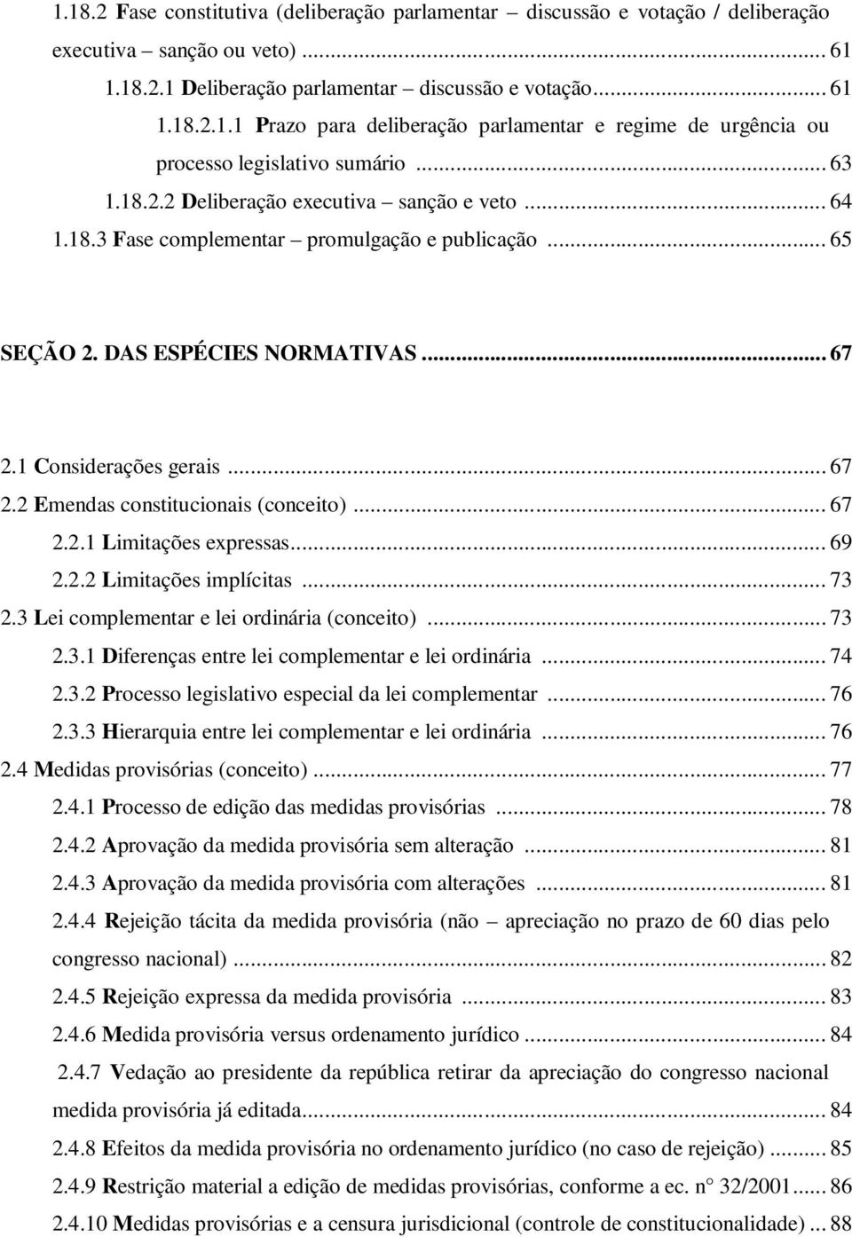 .. 67 2.2.1 Limitações expressas... 69 2.2.2 Limitações implícitas... 73 2.3 Lei complementar e lei ordinária (conceito)... 73 2.3.1 Diferenças entre lei complementar e lei ordinária... 74 2.3.2 Processo legislativo especial da lei complementar.