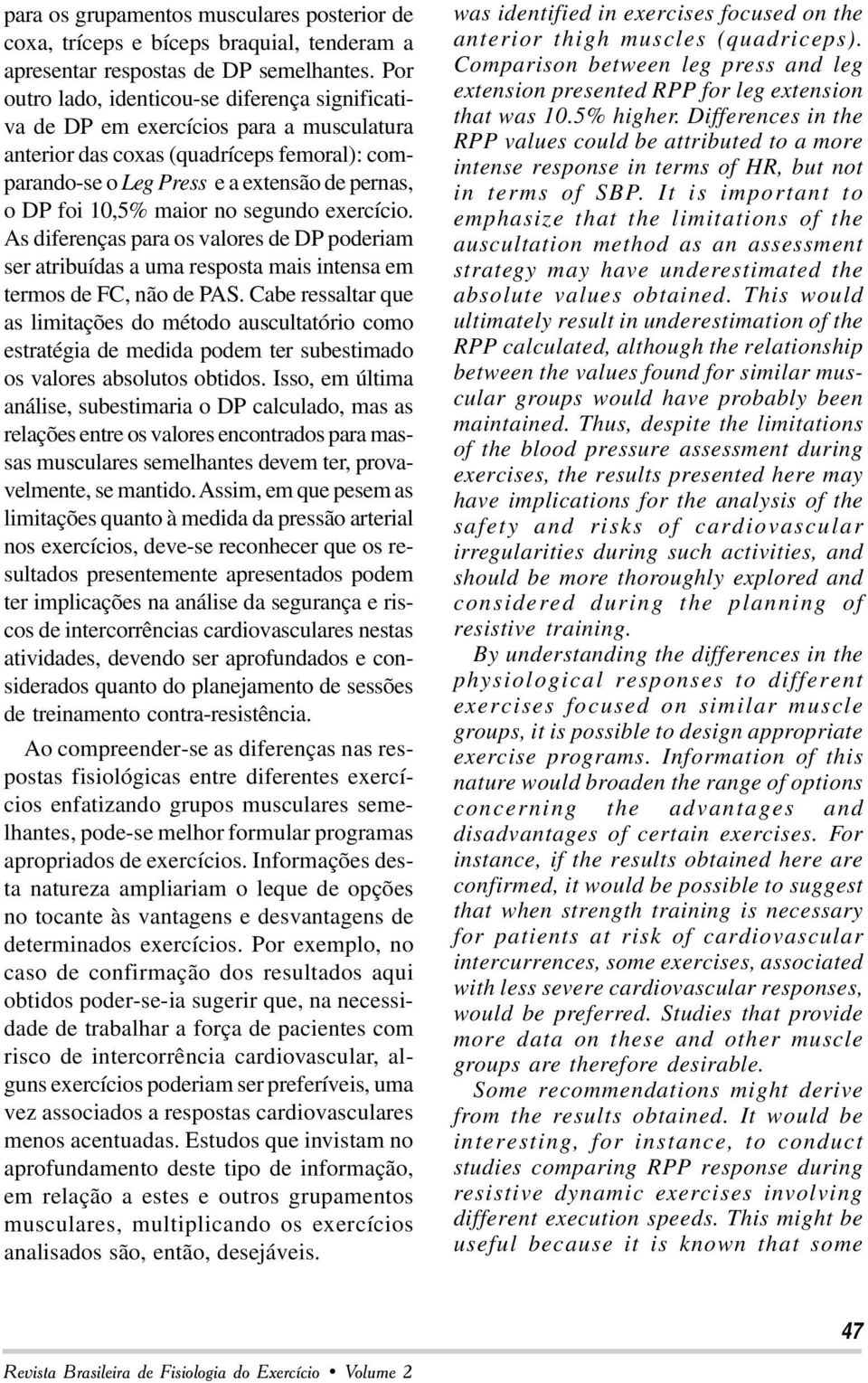 maior no segundo exercício. As diferenças para os valores de DP poderiam ser atribuídas a uma resposta mais intensa em termos de FC, não de PAS.