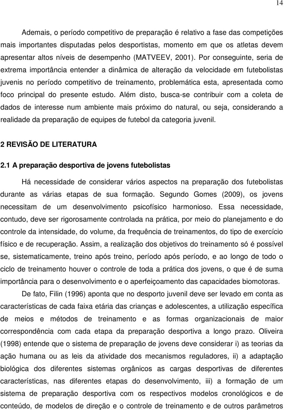 Por conseguinte, seria de extrema importância entender a dinâmica de alteração da velocidade em futebolistas juvenis no período competitivo de treinamento, problemática esta, apresentada como foco