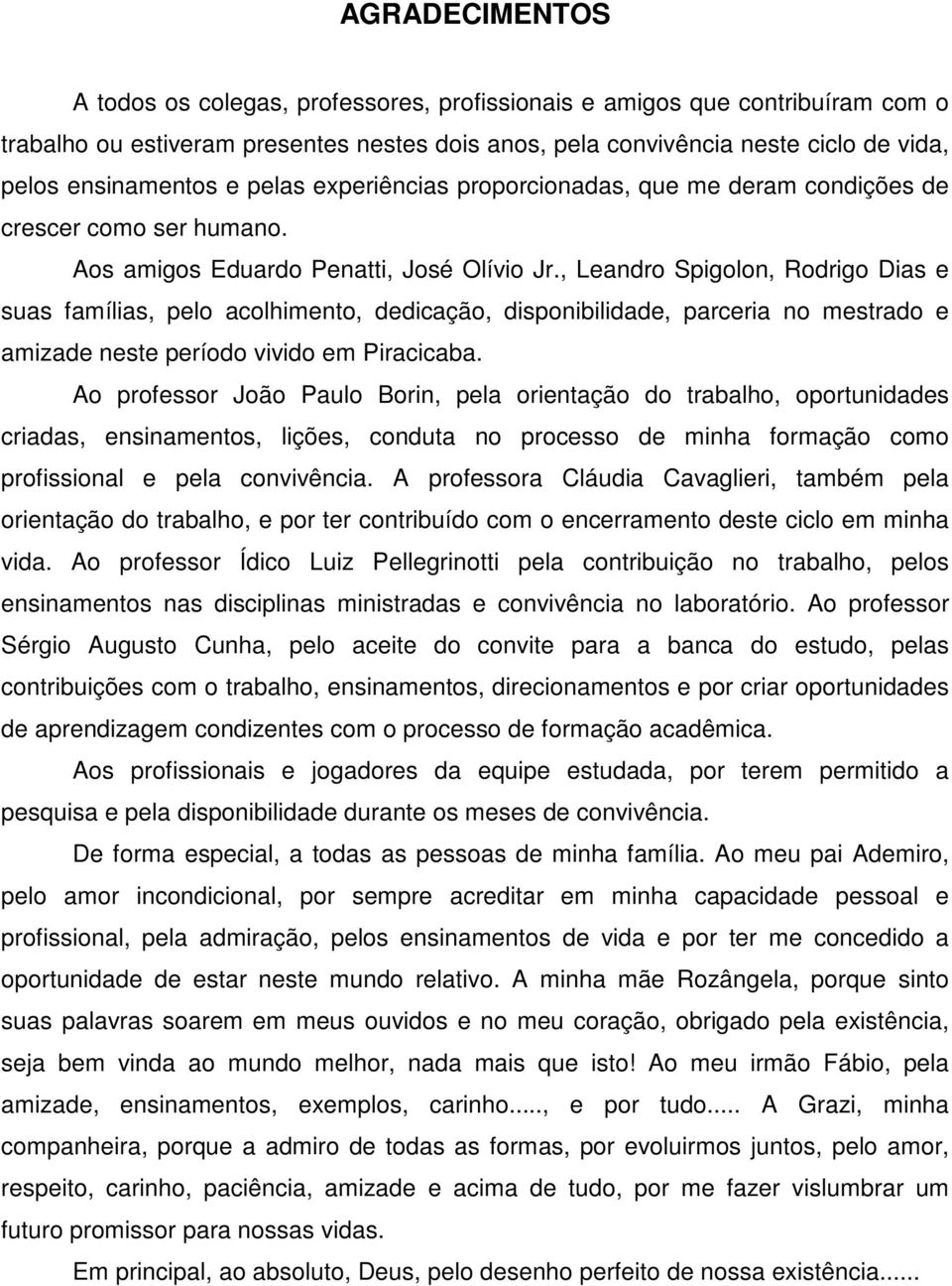 , Leandro Spigolon, Rodrigo Dias e suas famílias, pelo acolhimento, dedicação, disponibilidade, parceria no mestrado e amizade neste período vivido em Piracicaba.