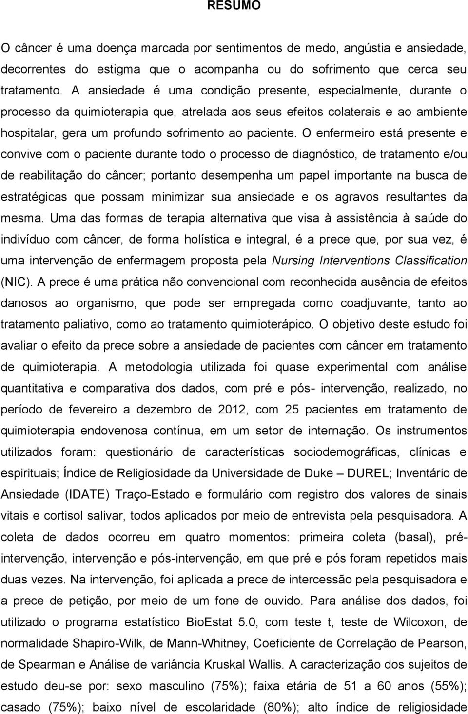 O enfermeiro está presente e convive com o paciente durante todo o processo de diagnóstico, de tratamento e/ou de reabilitação do câncer; portanto desempenha um papel importante na busca de