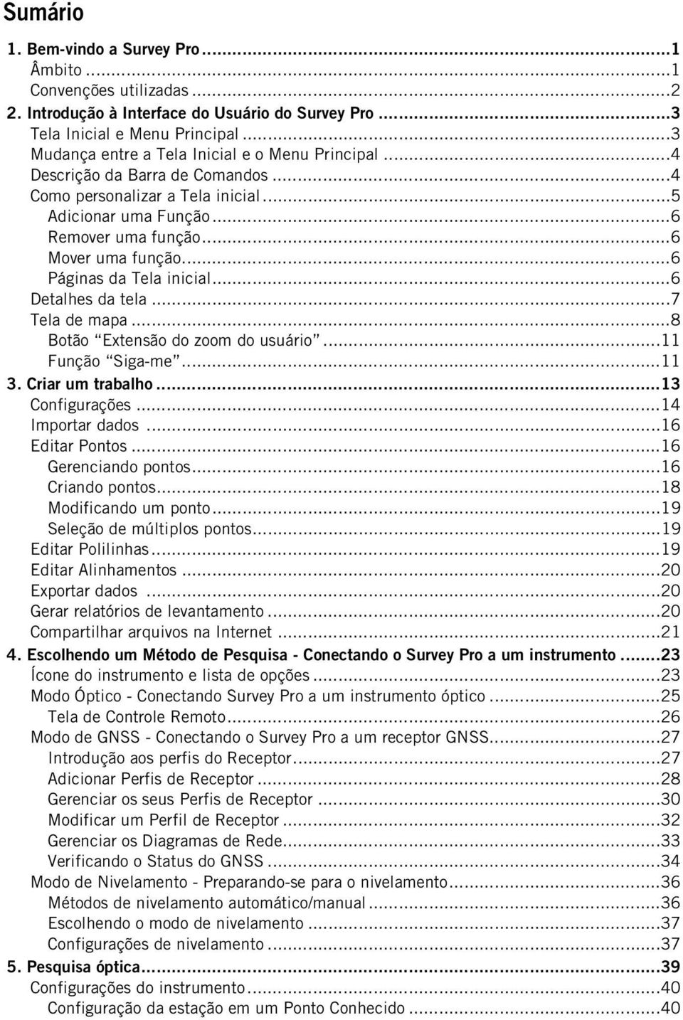 ..6 Páginas da Tela inicial...6 Detalhes da tela...7 Tela de mapa...8 Botão Extensão do zoom do usuário...11 Função Siga-me...11 3. Criar um trabalho...13 Configurações...14 Importar dados.