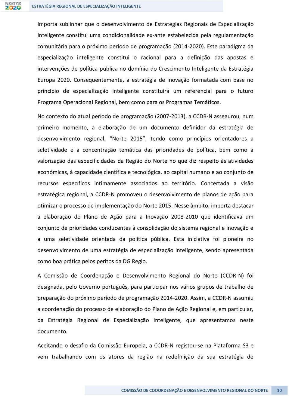 Este paradigma da especialização inteligente constitui o racional para a definição das apostas e intervenções de política pública no domínio do Crescimento Inteligente da Estratégia Europa 2020.