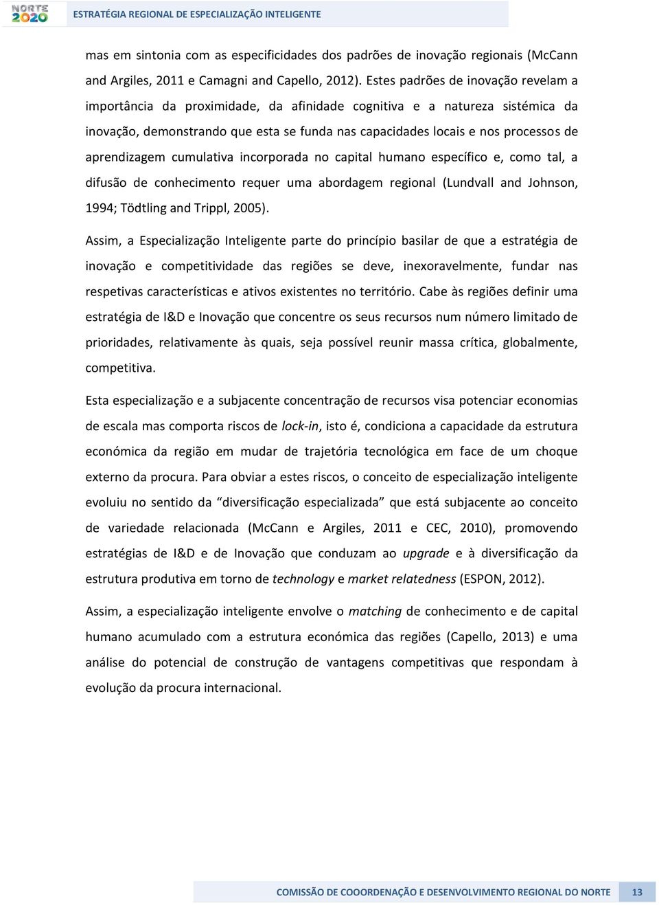 aprendizagem cumulativa incorporada no capital humano específico e, como tal, a difusão de conhecimento requer uma abordagem regional (Lundvall and Johnson, 1994; Tödtling and Trippl, 2005).