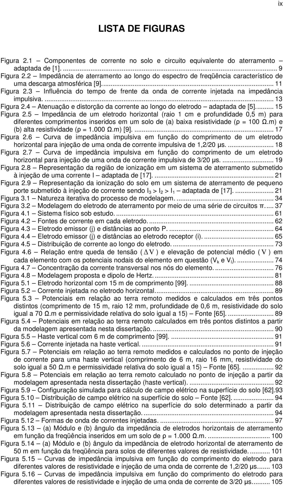 3 Influência do tempo de frente da onda de corrente injetada na impedância impulsiva.... 13 Figura 2.4 Atenuação e distorção da corrente ao longo do eletrodo adaptada de [5].... 15 Figura 2.