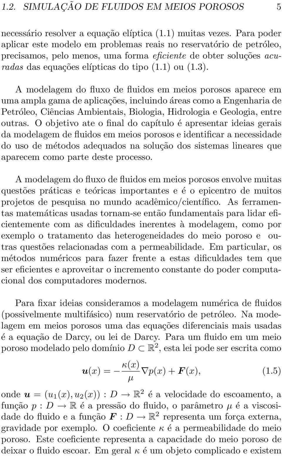 A modelagem do fluxo de fluidos em meios porosos aparece em uma ampla gama de aplicações, incluindo áreas como a Engenharia de Petróleo, Ciências Ambientais, Biologia, Hidrologia e Geologia, entre