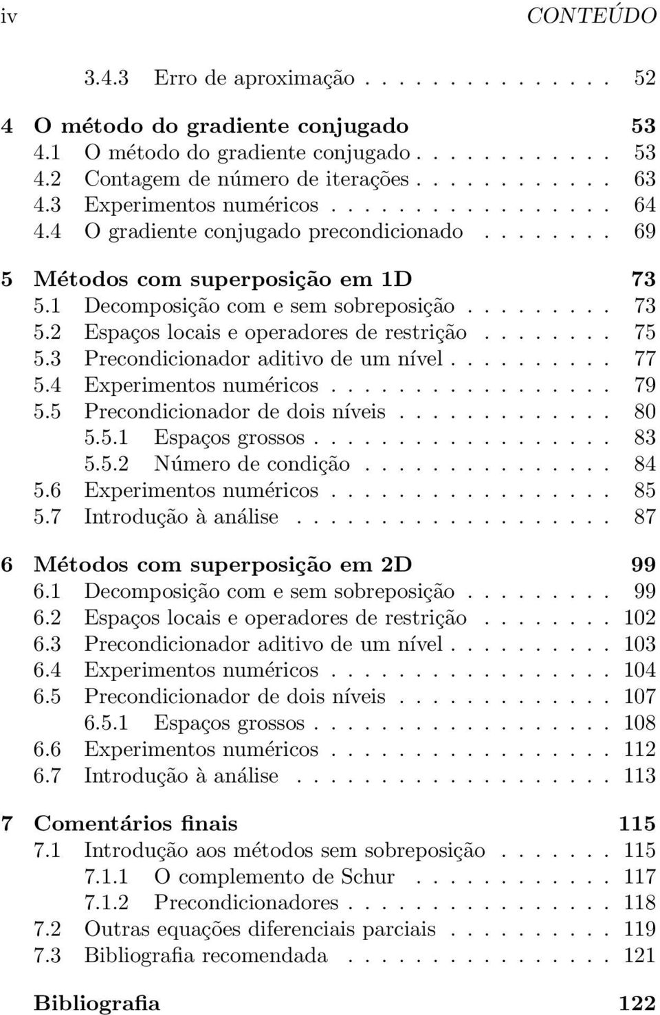 ....... 75 5.3 Precondicionador aditivo de um nível.......... 77 5.4 Experimentos numéricos................. 79 5.5 Precondicionador de dois níveis............. 80 5.5.1 Espaços grossos.................. 83 5.