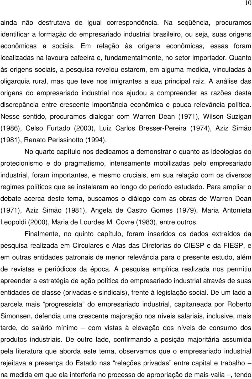 Quanto às origens sociais, a pesquisa revelou estarem, em alguma medida, vinculadas à oligarquia rural, mas que teve nos imigrantes a sua principal raiz.