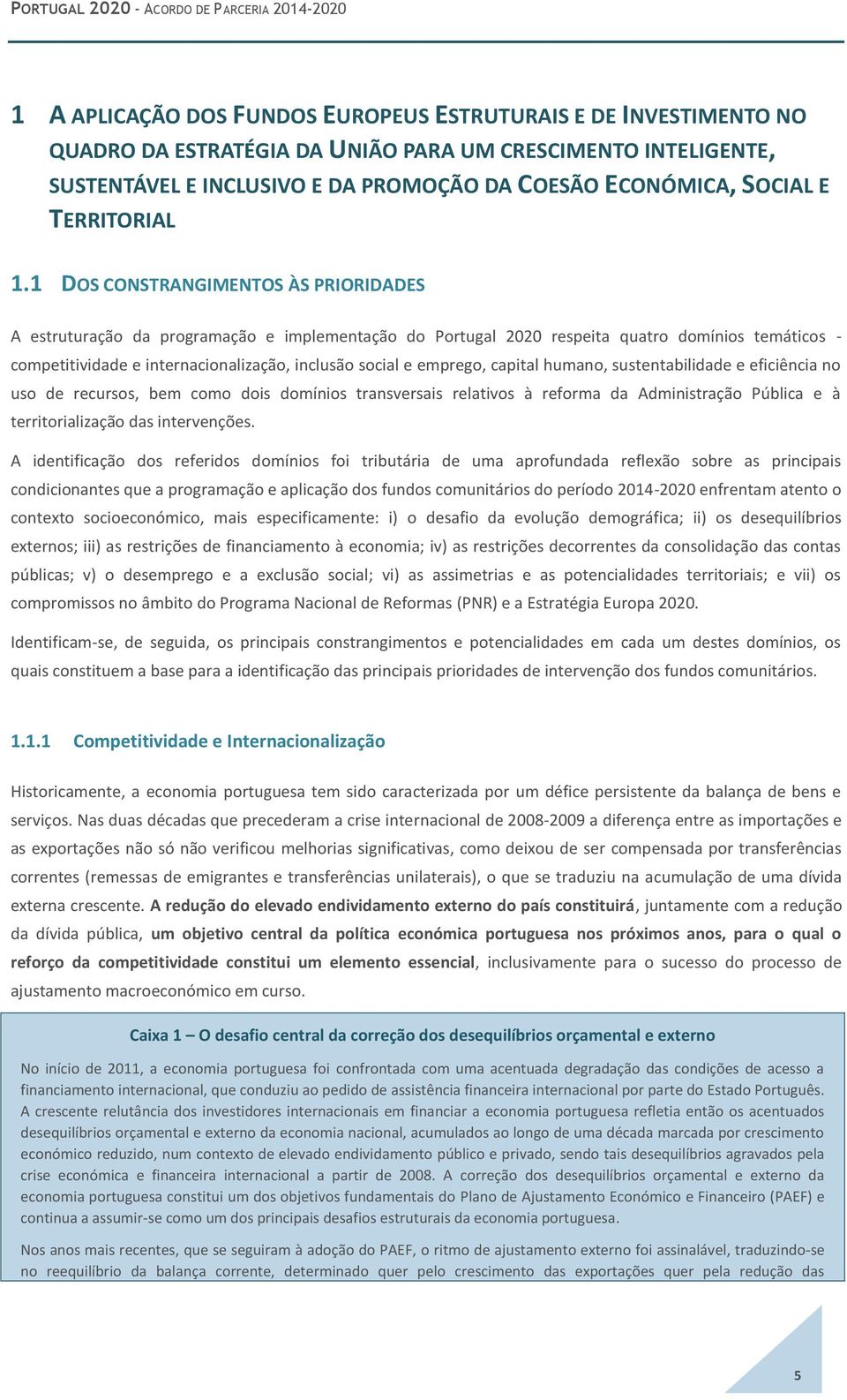 1 DOS CONSTRANGIMENTOS ÀS PRIORIDADES A estruturação da programação e implementação do Portugal 2020 respeita quatro domínios temáticos - competitividade e internacionalização, inclusão social e