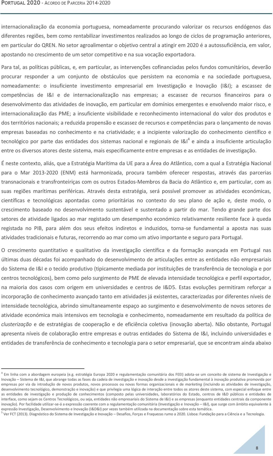 No setor agroalimentar o objetivo central a atingir em 2020 é a autossuficiência, em valor, apostando no crescimento de um setor competitivo e na sua vocação exportadora.