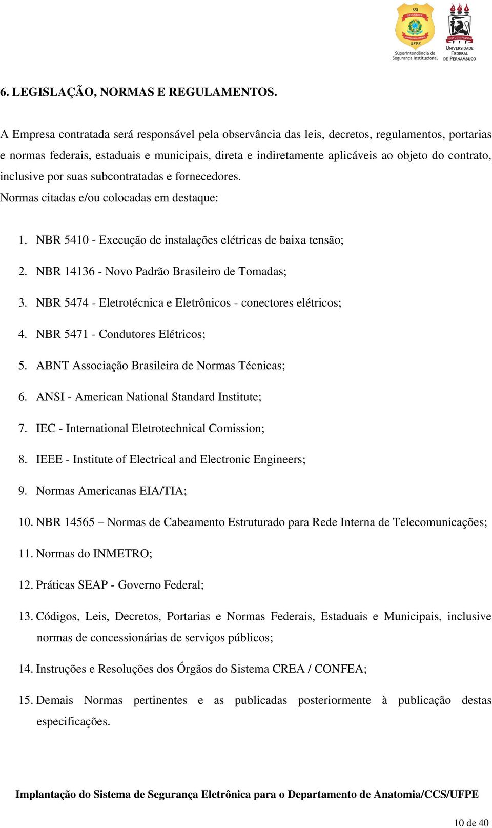 inclusive por suas subcontratadas e fornecedores. Normas citadas e/ou colocadas em destaque: 1. NBR 5410 - Execução de instalações elétricas de baixa tensão; 2.