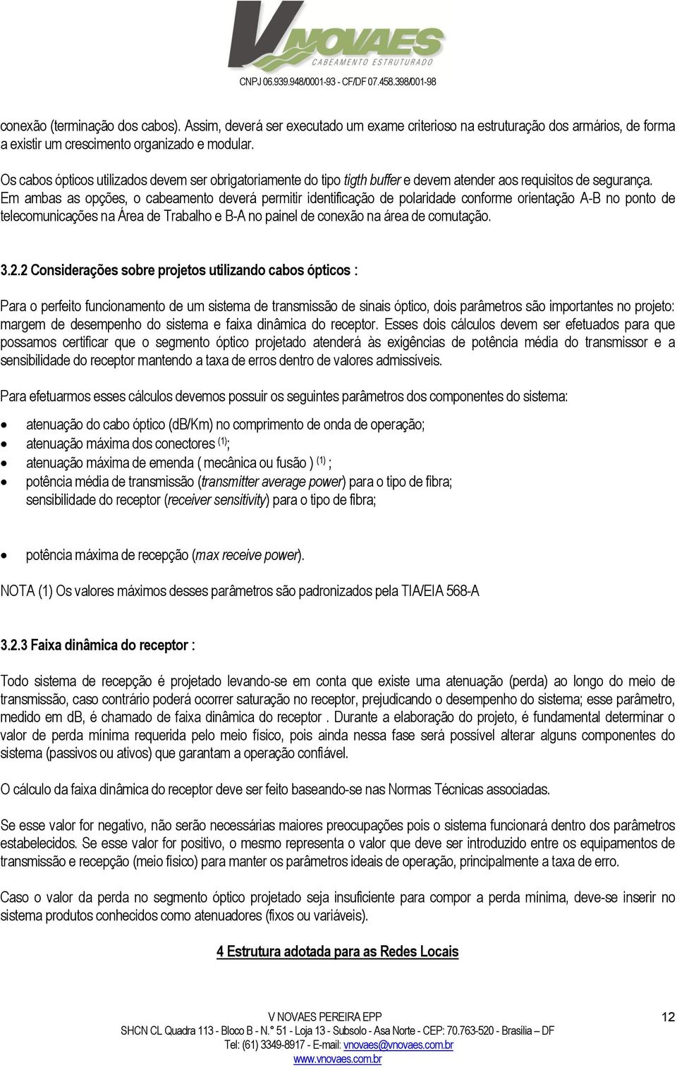 Em ambas as opções, o cabeamento deverá permitir identificação de polaridade conforme orientação A-B no ponto de telecomunicações na Área de Trabalho e B-A no painel de conexão na área de comutação.