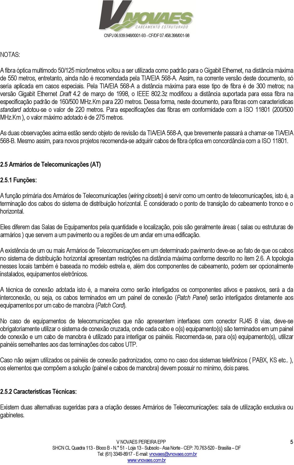 Pela TIA/EIA 568-A a distância máxima para esse tipo de fibra é de 300 metros; na versão Gigabit Ethernet Draft 4.2 de março de 1998, o IEEE 802.