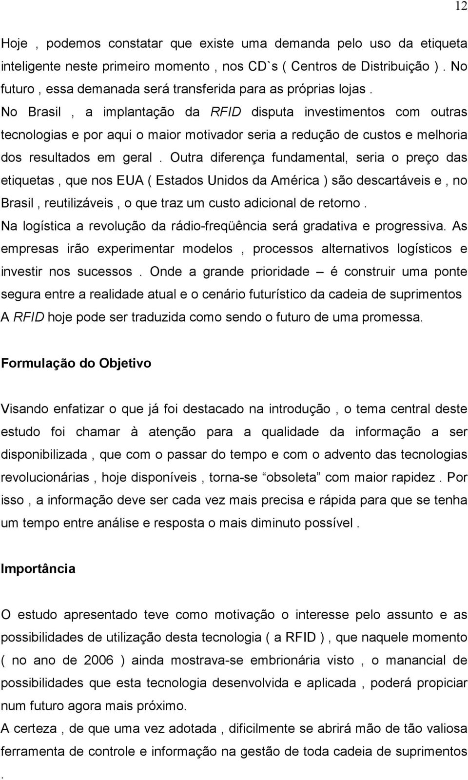 No Brasil, a implantação da RFID disputa investimentos com outras tecnologias e por aqui o maior motivador seria a redução de custos e melhoria dos resultados em geral.