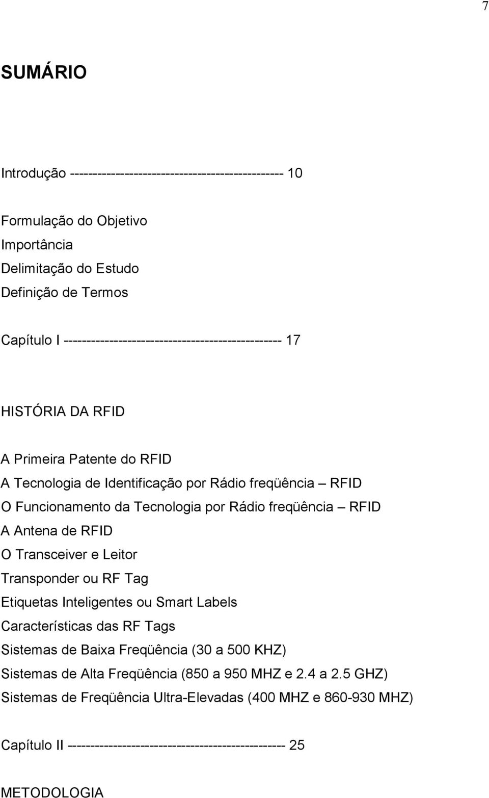 por Rádio freqüência RFID A Antena de RFID O Transceiver e Leitor Transponder ou RF Tag Etiquetas Inteligentes ou Smart Labels Características das RF Tags Sistemas de Baixa Freqüência