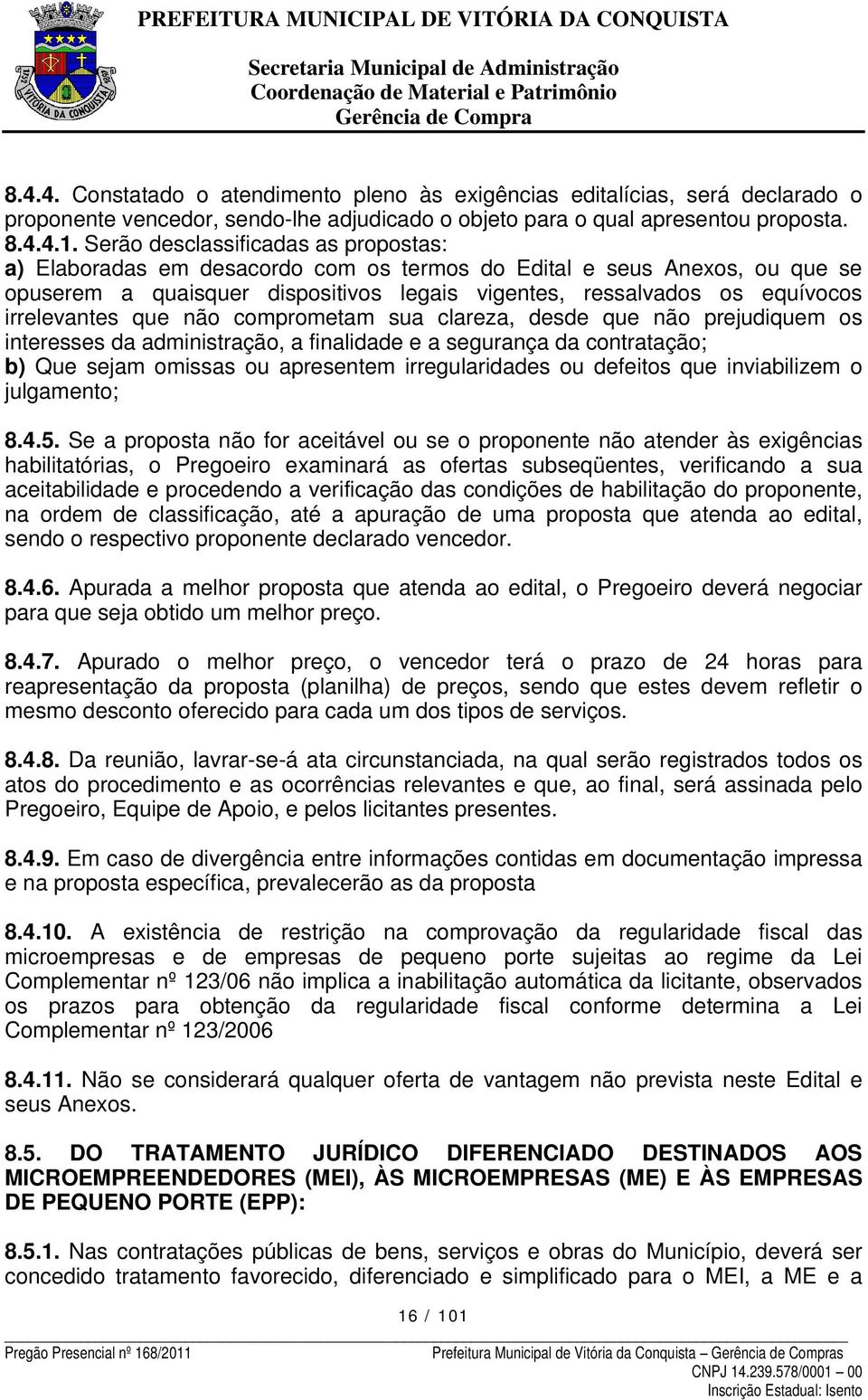 irrelevantes que não comprometam sua clareza, desde que não prejudiquem os interesses da administração, a finalidade e a segurança da contratação; b) Que sejam omissas ou apresentem irregularidades