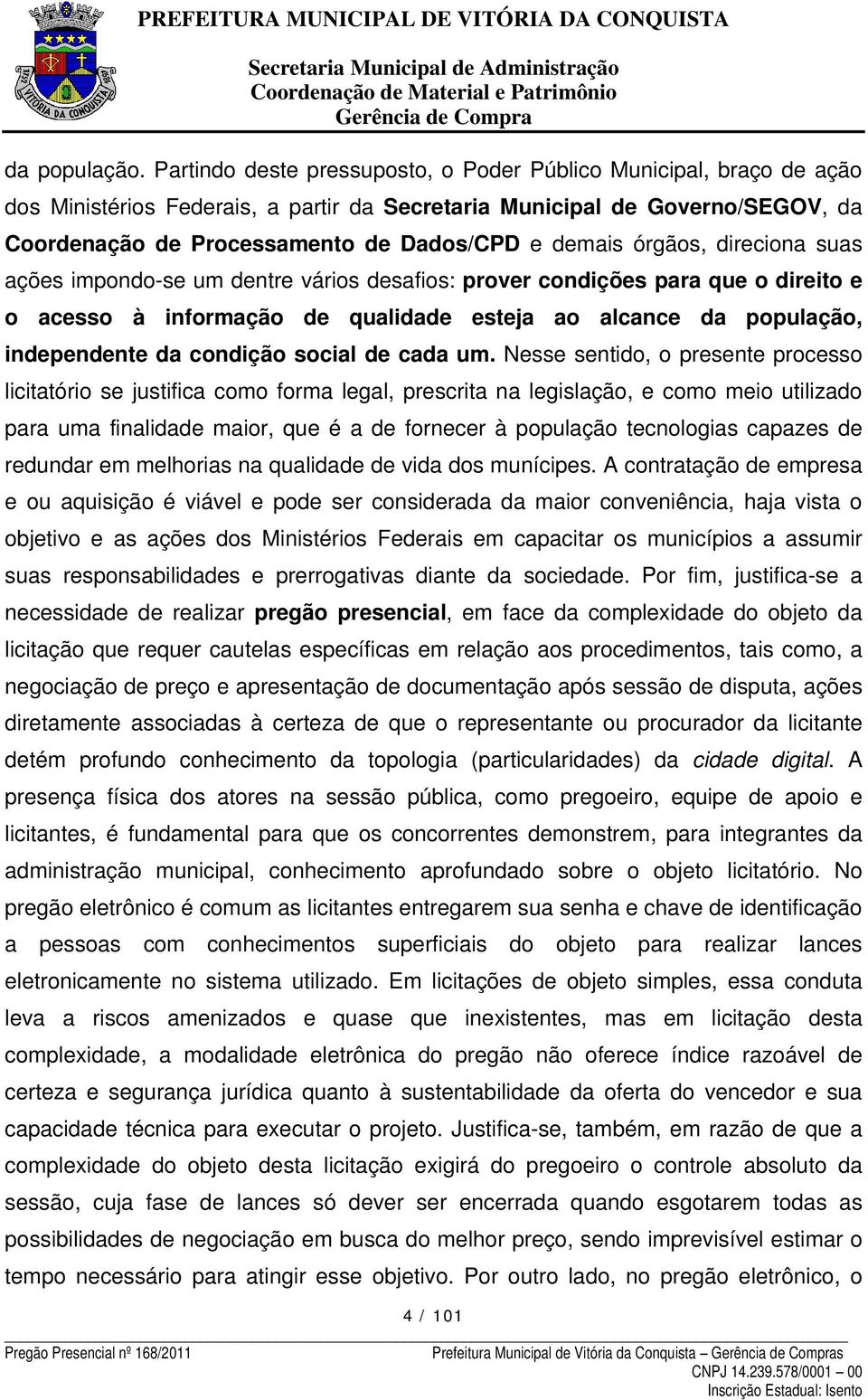 órgãos, direciona suas ações impondo-se um dentre vários desafios: prover condições para que o direito e o acesso à informação de qualidade esteja ao alcance da população, independente da condição