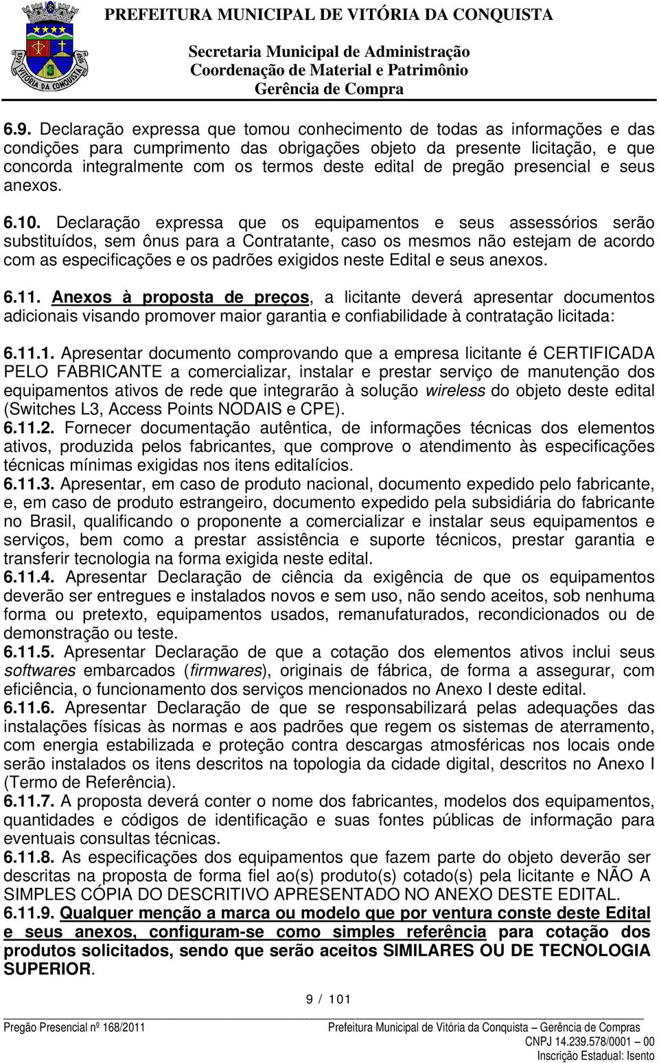 Declaração expressa que os equipamentos e seus assessórios serão substituídos, sem ônus para a Contratante, caso os mesmos não estejam de acordo com as especificações e os padrões exigidos neste