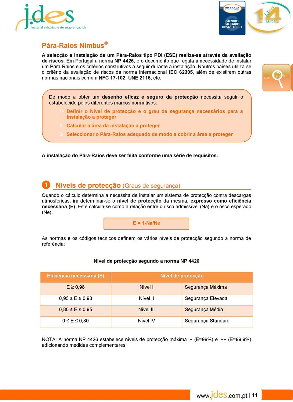 Noutros países utiliza-se o critério da avaliação de riscos da norma internacional IEC 62305, além de existirem outras normas nacionais como a NFC 17-102, UNE 2116, etc.