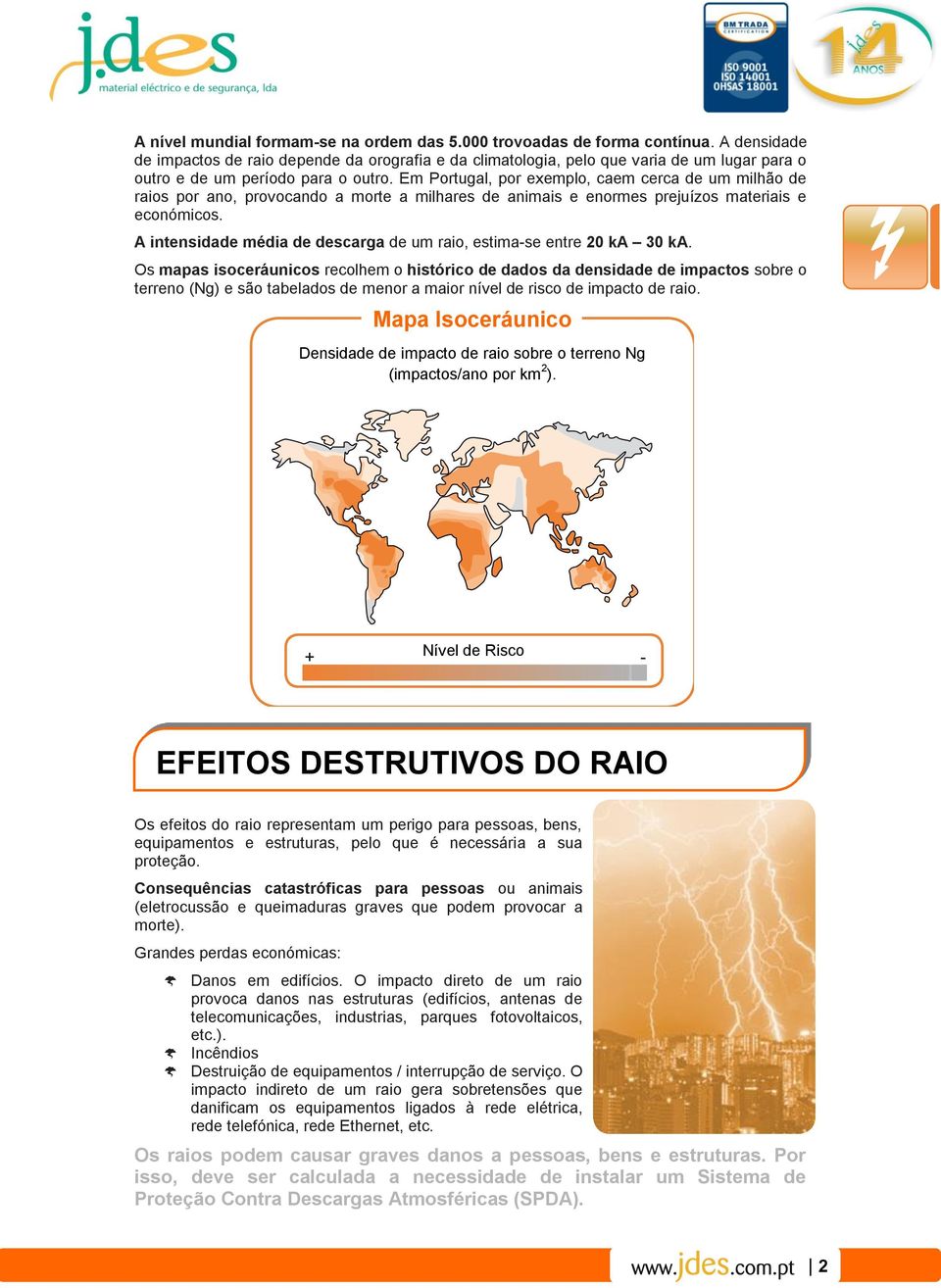 Em Portugal, por exemplo, caem cerca de um milhão de raios por ano, provocando a morte a milhares de animais e enormes prejuízos materiais e económicos.