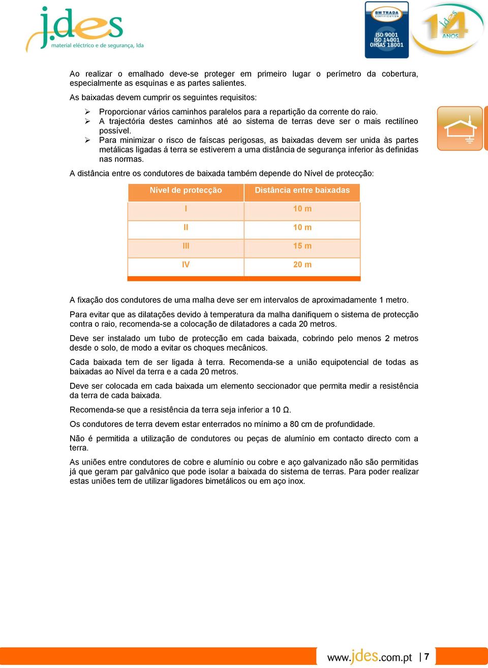 A trajectória destes caminhos até ao sistema de terras deve ser o mais rectilíneo possível.