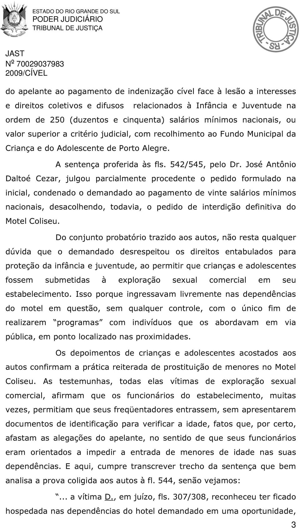 José Antônio Daltoé Cezar, julgou parcialmente procedente o pedido formulado na inicial, condenado o demandado ao pagamento de vinte salários mínimos nacionais, desacolhendo, todavia, o pedido de