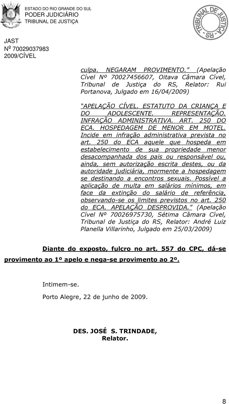 250 do ECA aquele que hospeda em estabelecimento de sua propriedade menor desacompanhada dos pais ou responsável ou, ainda, sem autorização escrita destes, ou da autoridade judiciária, mormente a