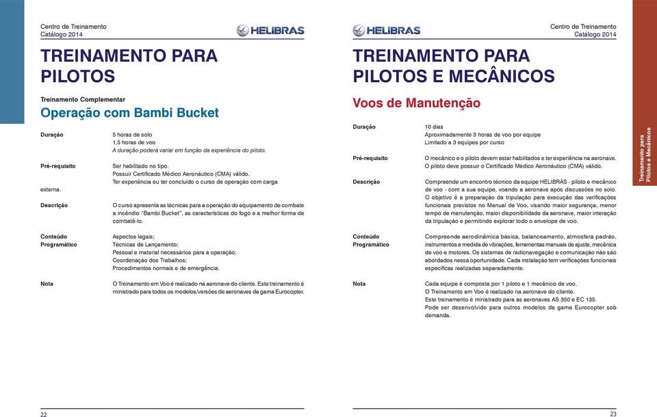 Ter experiência ou ter concluído o curso de operação com carga O curso apresenta as técnicas para a operação do equipamento de combate a incêndio Bambi Bucket, as características do fogo e a melhor